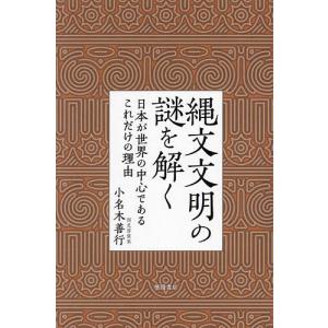 縄文文明の謎を解く 日本が世界の中心であるこれだけの理由/小名木善行｜bookfan