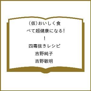 〔予約〕(仮)おいしく食べて超健康になる! 四毒抜きレシピ/吉野純子/吉野敏明/レシピ