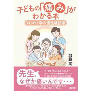 子どもの「痛み」がわかる本 はじめて学ぶ慢性痛診療/加藤実｜bookfan