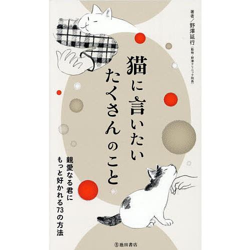 猫に言いたいたくさんのこと 親愛なる君にもっと好かれる73の方法/野澤延行