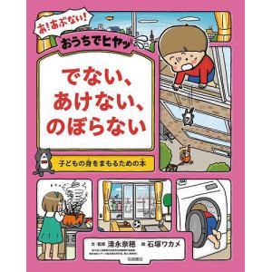 おうちでヒヤッでない、あけない、のぼらない 子どもの身をまもるための本/清永奈穂/・監修石塚ワカメ｜bookfan