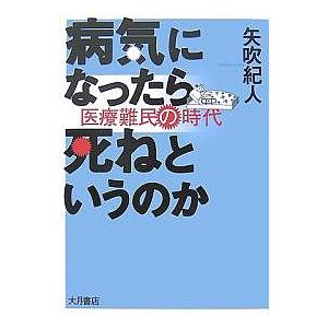 病気になったら死ねというのか 医療難民の時代/矢吹紀人｜bookfan