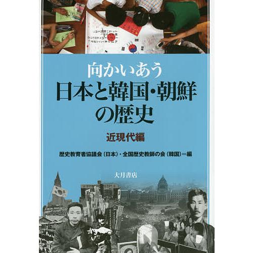 向かいあう日本と韓国・朝鮮の歴史 近現代編/歴史教育者協議会/全国歴史教師の会