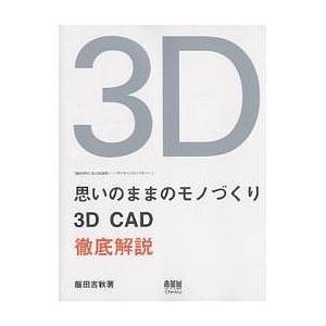 思いのままのモノづくり 3D CAD徹底解説 飯田吉秋の3D CAD造形ノートデジタルスカルプチャー/飯田吉秋｜bookfan