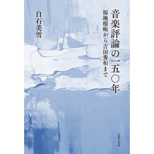 音楽評論の一五〇年 福地桜痴から吉田秀和まで/白石美雪