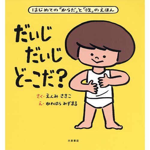 だいじだいじどーこだ? はじめての「からだ」と「性」のえほん/えんみさきこ/かわはらみずまる