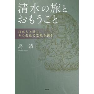 清水の旅とおもうこと 日本人と祈り、その宗教と思想を探る/島靖｜bookfan