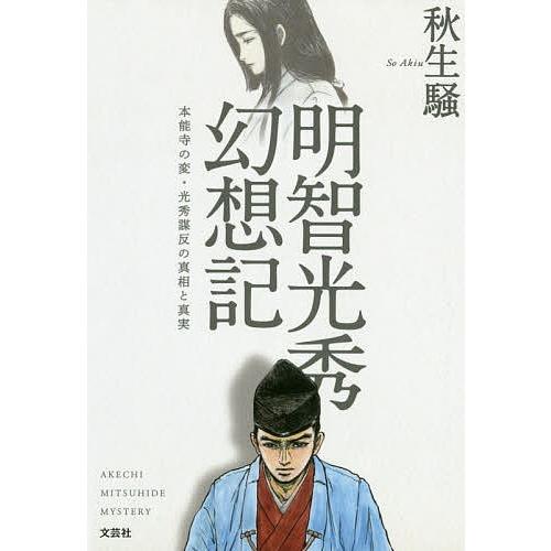 明智光秀幻想記 本能寺の変・光秀謀反の真相と真実/秋生騒