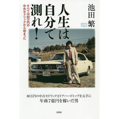 人生は自分で測れ! すべては80万円の中古セドリックから始まった/池田繁