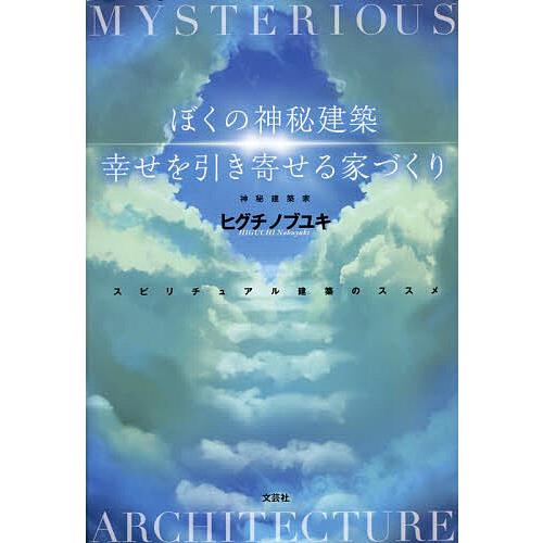 ぼくの神秘建築幸せを引き寄せる家づくり スピリチュアル建築のススメ/ヒグチノブユキ