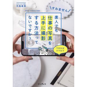 すみません素人でも仕事の写真を上手に撮影する方法ってないですか? できればスマホで/矢島直美