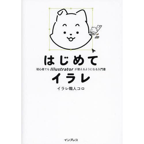 はじめてイラレ 初心者でもIllustratorが使えるようになる入門書/イラレ職人コロ