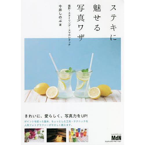 ステキに魅せる写真ワザ 撮影・スタイリング・スマホレタッチ/今井しのぶ