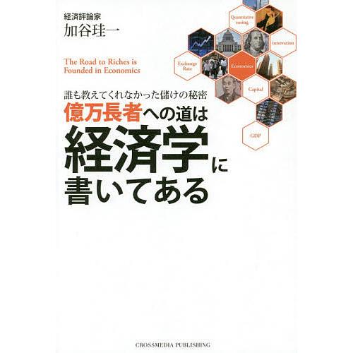 億万長者への道は経済学に書いてある 誰も教えてくれなかった儲けの秘密/加谷珪一