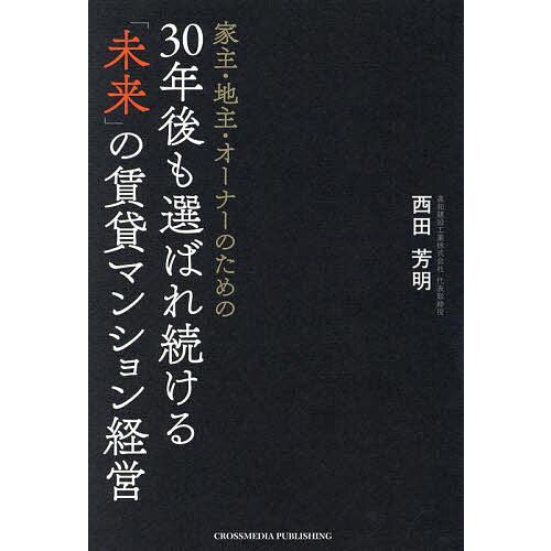 家主・地主・オーナーのための30年後も選ばれ続ける「未来」の賃貸マンション経営/西田芳明