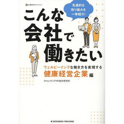 こんな会社で働きたい ウェルビーイングな働き方を実現する健康経営企業編/クロスメディアHR総合研究所