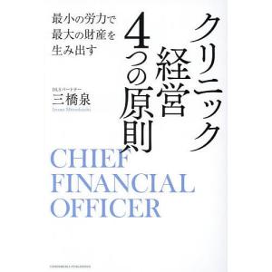 クリニック経営4つの原則 最小の労力で最大の財産を生み出す CHIEF FINANCIAL OFFICER/三橋泉