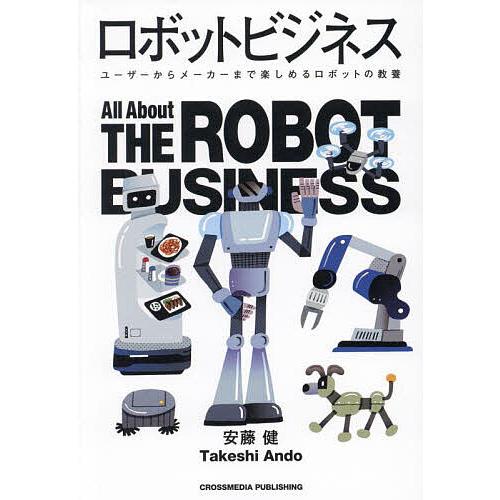 ロボットビジネス ユーザーからメーカーまで楽しめるロボットの教養/安藤健