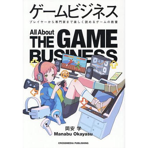 ゲームビジネス プレイヤーから専門家まで楽しく読めるゲームの教養/岡安学