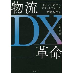 物流DX革命 テクノロジー×プラットフォームで実現する/北川寛樹