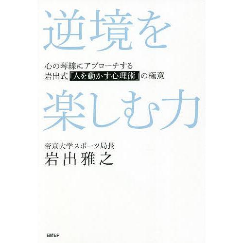 逆境を楽しむ力 心の琴線にアプローチする岩出式「人を動かす心理術」の極意/岩出雅之