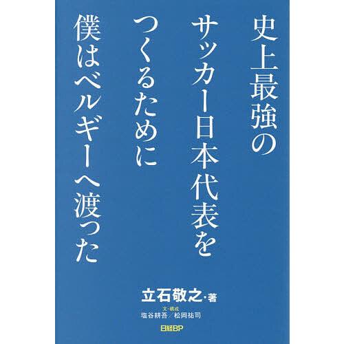 史上最強のサッカー日本代表をつくるために僕はベルギーへ渡った/立石敬之/塩谷耕吾/・構成松岡祐司