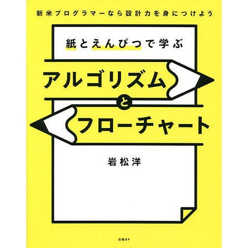 紙とえんぴつで学ぶアルゴリズムとフローチャート 新米プログラマーなら設計力を身につけよう/岩松洋