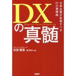 DXの真髄 日本企業が変革すべき21の習慣病 / 安部慶喜