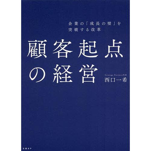 顧客起点の経営 企業の「成長の壁」を突破する改革/西口一希