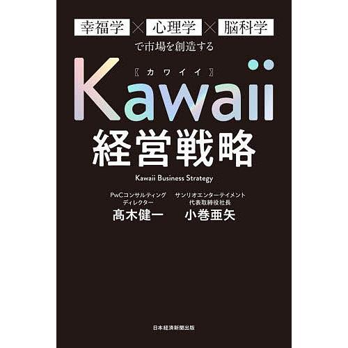 Kawaii経営戦略 幸福学×心理学×脳科学で市場を創造する/高木健一/小巻亜矢