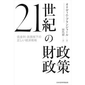 21世紀の財政政策 低金利・高債務下の正しい経済戦略/オリヴィエ・ブランシャール/田代毅｜bookfan