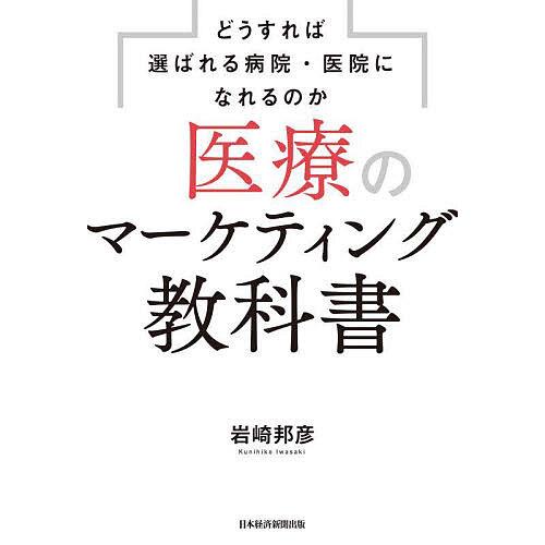 医療のマーケティング教科書 どうすれば選ばれる病院・医院になれるのか/岩崎邦彦