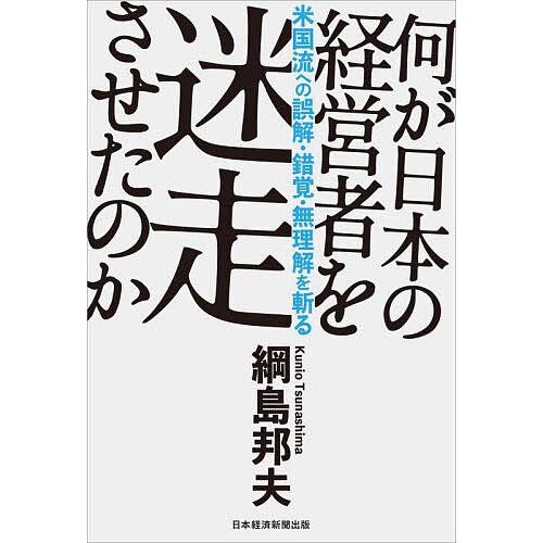 何が日本の経営者を迷走させたのか 米国流への誤解・錯覚・無理解を斬る/綱島邦夫