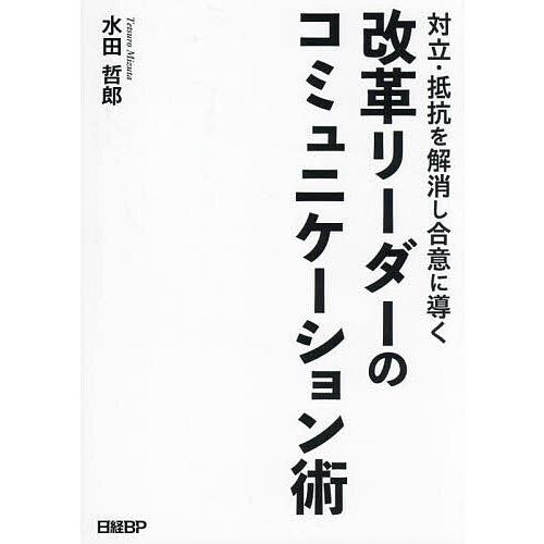 対立・抵抗を解消し合意に導く改革リーダーのコミュニケーション術/水田哲郎