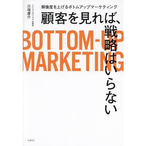 顧客を見れば、戦略はいらない 解像度を上げるボトムアップマーケティング/川端康介