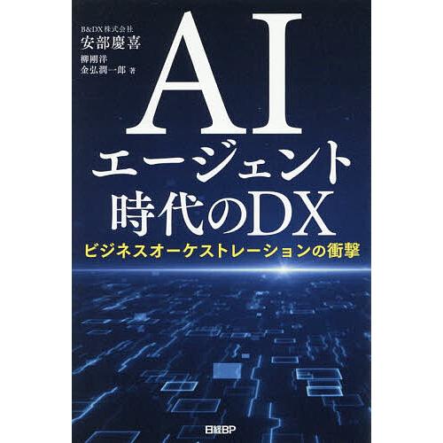 AIエージェント時代のDX ビジネスオーケストレーションの衝撃/安部慶喜/柳剛洋/金弘潤一郎
