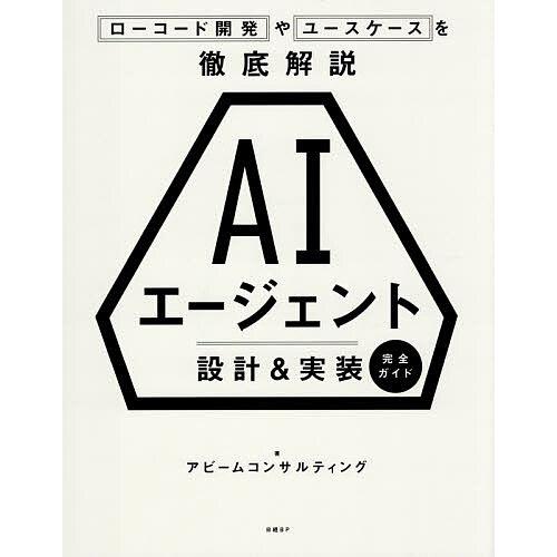 AIエージェント設計&amp;実装完全ガイド ローコード開発やユースケースを徹底解説/アビームコンサルティン...