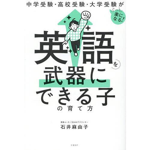 英語を武器にできる子の育て方 中学受験・高校受験・大学受験がぐっと楽になる!/石井麻由子