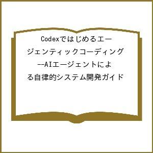 〔予約〕Codexではじめるエージェンティックコーディング--AIエージェントによる自律的システム開...
