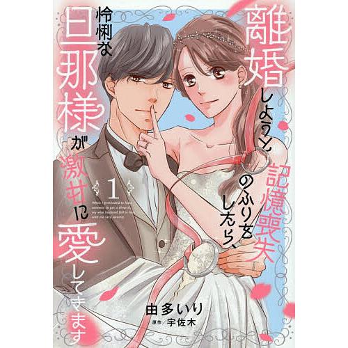 〔予約〕離婚しようと記憶喪失のふりをしたら、怜悧な旦那様が激甘に愛してきます 1/由多いり/宇佐木