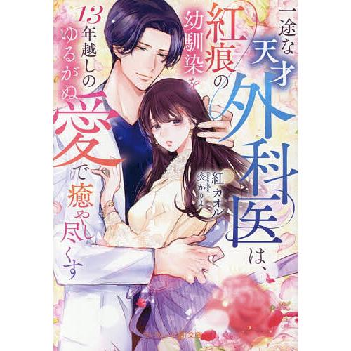 一途な天才外科医は、紅痕の幼馴染を13年越しのゆるがぬ愛で癒やし尽くす/紅カオル