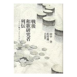 戦後和歌研究者列伝 うたに魅せられた人びと/田中登/松村雄二