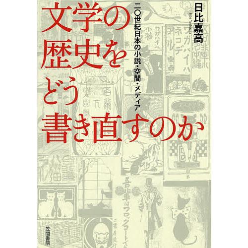 文学の歴史をどう書き直すのか 二〇世紀日本の小説・空間・メディア/日比嘉高