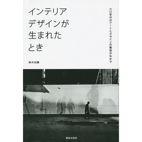インテリアデザインが生まれたとき 六〇年代のアートとデザインの衝突のなかで/鈴木紀慶