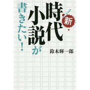 新・時代小説が書きたい!/鈴木輝一郎｜bookfan