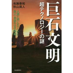 巨石文明 超テクノロジーの謎 人類に問いかけられた最大・最後の古代神秘/布施泰和/秋山眞人｜bookfan