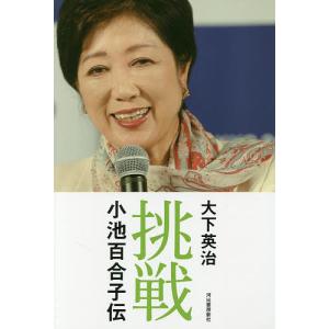 挑戦 小池百合子伝/大下英治