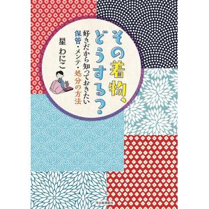 その着物、どうする? 好きだから知っておきたい保管・メンテ・処分の方法/星わにこ｜bookfan