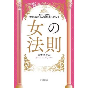 女の法則 家にいながら世界を広げ、どんな望みも叶えていく/吉野さやか