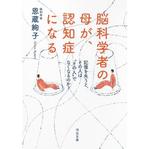 脳科学者の母が、認知症になる 記憶を失うと、その人は“その人”でなくなるのか?/恩蔵絢子